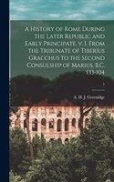 History of Rome During the Later Republic and Early Principate. V. 1. From the Tribunate of Tiberius Gracchus to the Second Consulship of Marius, B.C. 133-104; 1