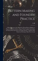 Pattern Making and Foundry Practice; a Plain Statement of the Methods of Wood Pattern Making, as Practiced in Modern Pattern Shops, With Complete Instructions for Sweep Work and Notes on Foundry Practice, Together With Numerous Drawings Taken From