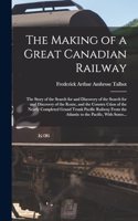 Making of a Great Canadian Railway; the Story of the Search for and Discovery of the Search for and Discovery of the Route, and the Constru Ction of the Nearly Completed Grand Trunk Pacific Railway From the Atlantic to the Pacific, With Some...