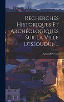 Recherches Historiques Et Archéologiques Sur La Ville D'issoudun...