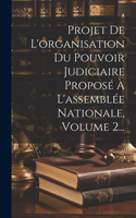 Projet De L'organisation Du Pouvoir Judiciaire Proposé À L'assemblée Nationale, Volume 2...