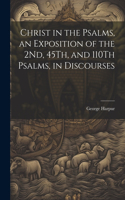 Christ in the Psalms, an Exposition of the 2Nd, 45Th, and 110Th Psalms, in Discourses