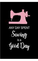 Any Day Spent SEWING Is A Good Day: Funny Hilarious Sewing Gift for Her Sewing Themed Journal Novelty Gift, Small Blank Lined Travel Notebook