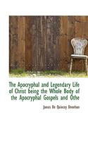 The Apocryphal and Legendary Life of Christ Being the Whole Body of the Apocryphal Gospels and Othe