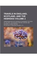 Travels in England, Scotland, and the Hebrides Volume 2; Undertaken for the Purpose of Examining the State of the Arts, the Sciences, Natural History