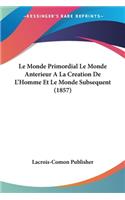 Le Monde Primordial Le Monde Anterieur A La Creation De L'Homme Et Le Monde Subsequent (1857): (French)