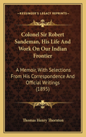 Colonel Sir Robert Sandeman, His Life And Work On Our Indian Frontier