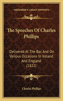 The Speeches Of Charles Phillips: Delivered At The Bar, And On Various Occasions In Ireland And England (1822)(English)