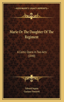 Marie Or The Daughter Of The Regiment: A Comic Opera In Two Acts (1848)