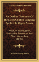 An Outline Grammar Of The Deori Chutiya Language Spoken In Upper Assam