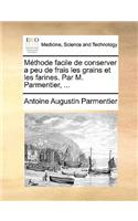 Methode Facile de Conserver a Peu de Frais Les Grains Et Les Farines. Par M. Parmentier, ...: (French)