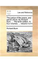 The Justice of the Peace, and Parish Officer. by Richard Burn, ... the Tenth Edition. in Four Volumes. ... Volume 4 of 4