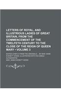 Letters of Royal, and Illustrious Ladies of Great Britain, from the Commencement of the Twelfeth Century to the Close of the Reign of Queen Mary (Volume 3); Edited Chiefly from the Originals by Mar. Anne Everett Wood. Illustrated with Fac-Simile Au