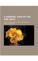 A General View of the Fine Arts; Critical and Historical, with an Introduction