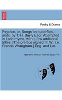 Psychæ, Or, Songs on Butterflies, Andc. by T. H. Bayly Esqr. Attempted in Latin Rhyme, with a Few Additional Trifles. [the Preface Signed