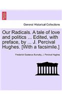 Our Radicals. a Tale of Love and Politics ... Edited, with Preface, by ... J. Percival Hughes. [With a Facsimile.]