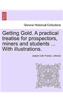 Getting Gold. a Practical Treatise for Prospectors, Miners and Students ... with Illustrations.