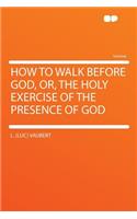 How to Walk Before God, Or, the Holy Exercise of the Presence of God