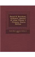 Daniel H. Burnham, Architect, Planner of Cities Volume 1 - Primary Source Edition