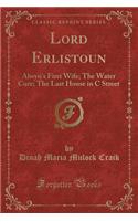 Lord Erlistoun: Alwyn's First Wife; The Water Cure; The Last House in C Street (Classic Reprint)