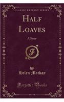 Half Loaves: A Story (Classic Reprint)(English)