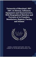 University of Maryland, 1807-1907, its History, Influence, Equipment and Characteristics, With Biographical Sketches and Portraits of its Founders, Benefactors, Regents, Faculty and Alumni: 1