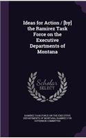 Ideas for Action / [By] the Ramirez Task Force on the Executive Departments of Montana