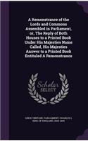 Remonstrance of the Lords and Commons Assembled in Parliament, or, The Reply of Both Houses to a Printed Book Under His Majesties Name Called, His Majesties Answer to a Printed Book Entituled A Remonstrance