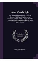 John Wheelwright: His Writings, Including His Fast-Day Sermon, 1637, and His Mercurius Americanus, 1645; With a Paper Upon the Genuineness of the Indian Deed of 1629 