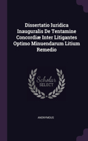 Dissertatio Iuridica Inauguralis De Tentamine Concordiæ Inter Litigantes Optimo Minuendarum Litium Remedio