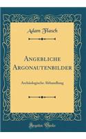 Angebliche Argonautenbilder: Archï¿½ologische Abhandlung (Classic Reprint): Archï¿½ologische Abhandlung (Classic Reprint)