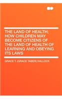 The Land of Health; How Children May Become Citizens of the Land of Health of Learning and Obeying Its Laws