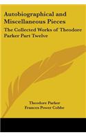 Autobiographical and Miscellaneous Pieces: The Collected Works of Theodore Parker Part Twelve