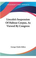 Lincoln's Suspension Of Habeas Corpus, As Viewed By Congress