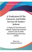Vindication Of The Character And Public Services Of Andrew Jackson: In Reply To The Richmond Address, Signed By Chapman Johnson, And To Other Electioneering Calumnies (1828)
