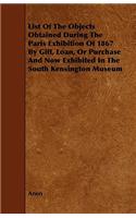 List of the Objects Obtained During the Paris Exhibition of 1867 by Gift, Loan, or Purchase and Now Exhibited in the South Kensington Museum