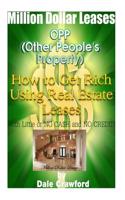 Million Dollar Leases - How to Get Rich Using Real Estate Leases!: Make 5k to 30k a Month Using Other People's Property!