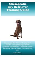 Chesapeake Bay Retriever Training Guide Chesapeake Bay Retriever Training Book Includes: Chesapeake Bay Retriever Socializing, Housetraining, Obedience Training, Behavioral Training, Cues & Commands and More