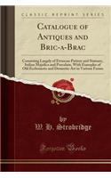 Catalogue of Antiques and Bric-A-Brac: Consisting Largely of Etruscan Pottery and Statuary, Italian Majolica and Porcelain, with Examples of Old Ecclesiastic and Domestic Art in Various Forms (Classic Reprint)