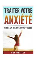 Traiter Votre Anxiete: Vivre La Vie Que Vous Voulez