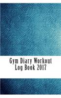 Gym Diary Workout Log Book 2017: Weekly Workout and Diet Journal Diary