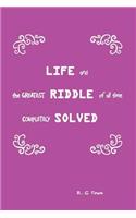 Life and the Greatest Riddle of All Time Completely Solved