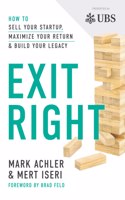 Exit Right: How to Sell Your Startup, Maximize Your Return and Build Your Legacy