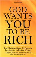 God Wants You to Be Rich - The Christian Guide to Financial Freedom & Unlimited Wealth (12 Steps to Bring More Money Into Your Life While Still Serving the Lord)