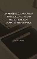 Analytical Application to Track, Analyze and Predict Scholar's Academic Performance