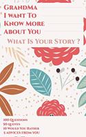 Grandma I Want To Know More About You What Is Your Story ? 100 Questions, 50 Quotes, 10 Would You Rather, 5 Advises From You: Grandmother I Want To Hear Your Story