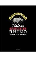 Always Be Yourself Unless You Can Be A Rhino Then Be A Rhino