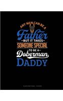 Any Man Can Be A Father But It Takes Someone Special To Be A Doberman Daddy