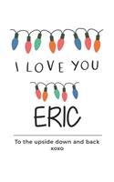 i love you Eric to the upside down and back Notebook, Valentines Day Anniversary Gift Ideas For Eric Name Gift Idea Notebook
