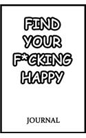 Find Your F*cking Happy Journal: A Journal/Notebook to Help Pave the Way for Positive Sh*t Ahead, for Funny Gift or Personal Writing, (Start With Gratitude)